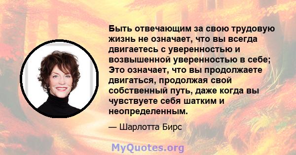 Быть отвечающим за свою трудовую жизнь не означает, что вы всегда двигаетесь с уверенностью и возвышенной уверенностью в себе; Это означает, что вы продолжаете двигаться, продолжая свой собственный путь, даже когда вы