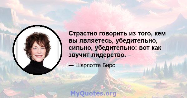 Страстно говорить из того, кем вы являетесь, убедительно, сильно, убедительно: вот как звучит лидерство.