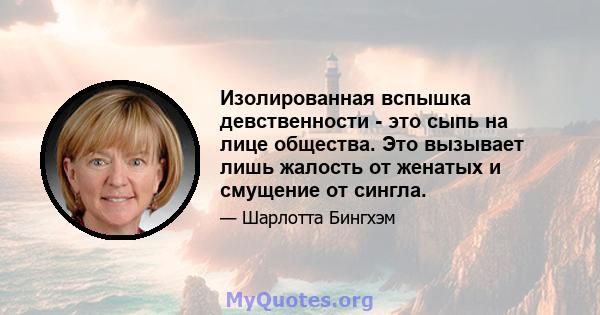 Изолированная вспышка девственности - это сыпь на лице общества. Это вызывает лишь жалость от женатых и смущение от сингла.