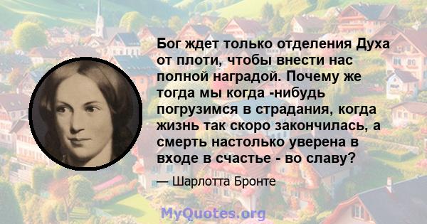 Бог ждет только отделения Духа от плоти, чтобы внести нас полной наградой. Почему же тогда мы когда -нибудь погрузимся в страдания, когда жизнь так скоро закончилась, а смерть настолько уверена в входе в счастье - во