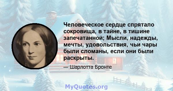 Человеческое сердце спрятало сокровища, в тайне, в тишине запечатанной; Мысли, надежды, мечты, удовольствия, чьи чары были сломаны, если они были раскрыты.