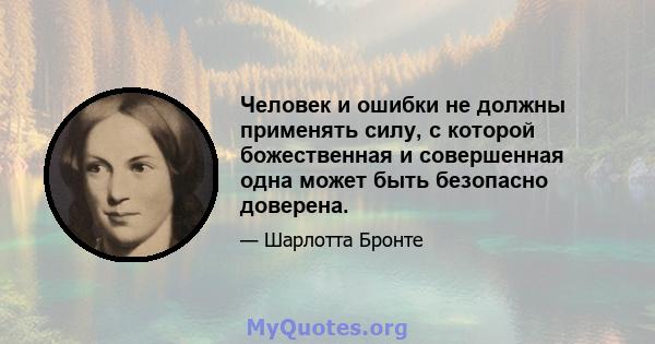 Человек и ошибки не должны применять силу, с которой божественная и совершенная одна может быть безопасно доверена.