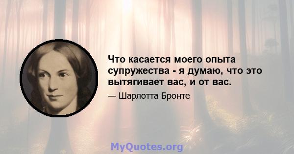 Что касается моего опыта супружества - я думаю, что это вытягивает вас, и от вас.