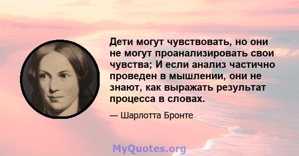 Дети могут чувствовать, но они не могут проанализировать свои чувства; И если анализ частично проведен в мышлении, они не знают, как выражать результат процесса в словах.