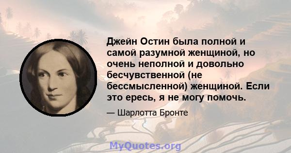 Джейн Остин была полной и самой разумной женщиной, но очень неполной и довольно бесчувственной (не бессмысленной) женщиной. Если это ересь, я не могу помочь.