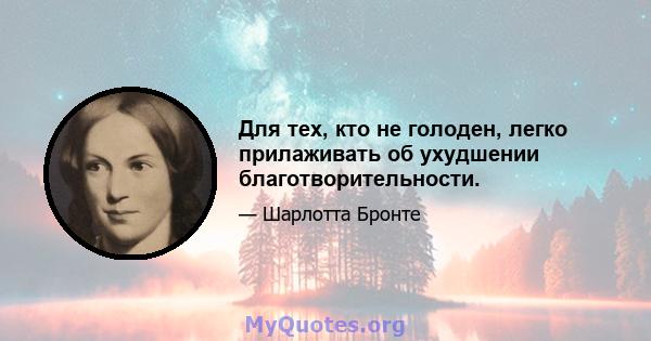 Для тех, кто не голоден, легко прилаживать об ухудшении благотворительности.