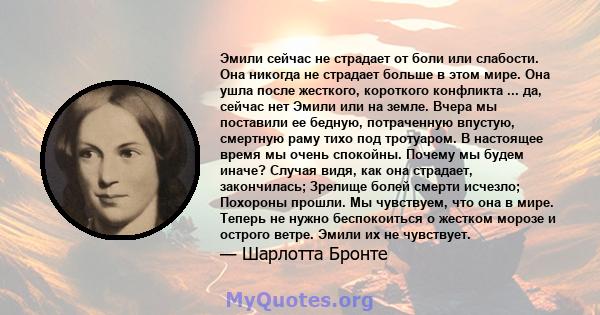 Эмили сейчас не страдает от боли или слабости. Она никогда не страдает больше в этом мире. Она ушла после жесткого, короткого конфликта ... да, сейчас нет Эмили или на земле. Вчера мы поставили ее бедную, потраченную