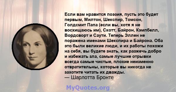 Если вам нравится поэзия, пусть это будет первым, Милтон, Шекспир, Томсон, Голдсмит Папа (если вы, хотя я не восхищаюсь им), Скотт, Байрон, Кэмпбелл, Вордсворт и Саути. Теперь Эллен не поражена именами Шекспира и