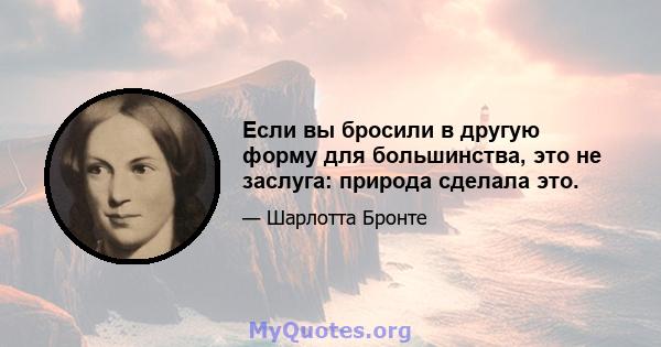 Если вы бросили в другую форму для большинства, это не заслуга: природа сделала это.