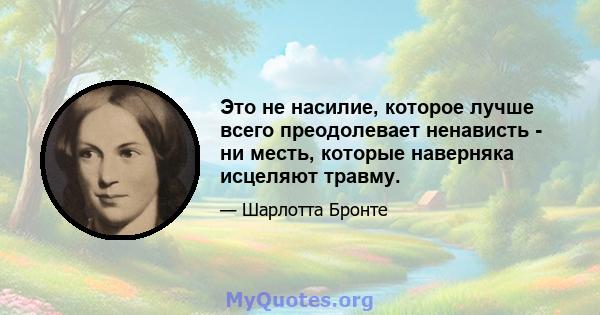 Это не насилие, которое лучше всего преодолевает ненависть - ни месть, которые наверняка исцеляют травму.