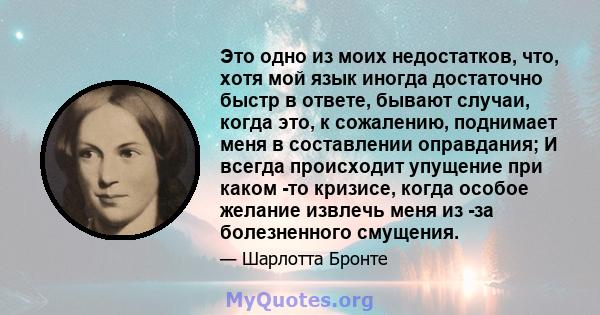 Это одно из моих недостатков, что, хотя мой язык иногда достаточно быстр в ответе, бывают случаи, когда это, к сожалению, поднимает меня в составлении оправдания; И всегда происходит упущение при каком -то кризисе,