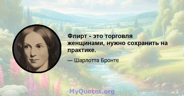 Флирт - это торговля женщинами, нужно сохранить на практике.