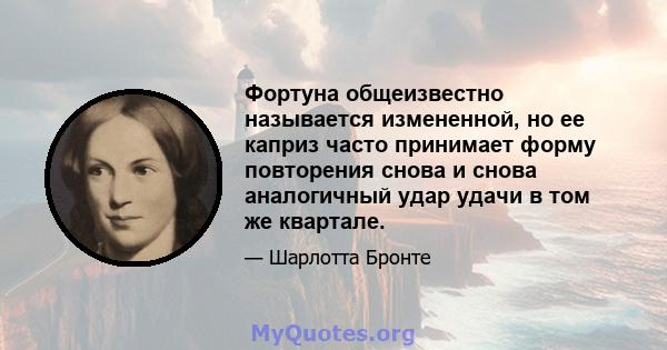 Фортуна общеизвестно называется измененной, но ее каприз часто принимает форму повторения снова и снова аналогичный удар удачи в том же квартале.