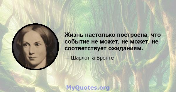 Жизнь настолько построена, что событие не может, не может, не соответствует ожиданиям.