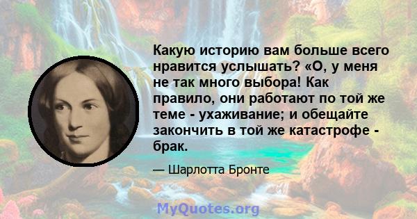 Какую историю вам больше всего нравится услышать? «О, у меня не так много выбора! Как правило, они работают по той же теме - ухаживание; и обещайте закончить в той же катастрофе - брак.