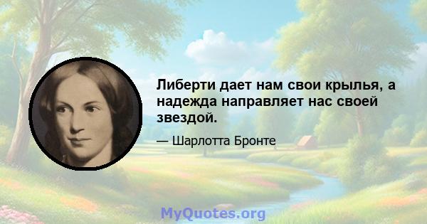 Либерти дает нам свои крылья, а надежда направляет нас своей звездой.