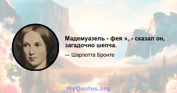 Мадемуазель - фея », - сказал он, загадочно шепча.