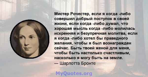 Мистер Рочестер, если я когда -либо совершил добрый поступок в своей жизни, если когда -либо думал, что хорошая мысль когда -либо молилась искренняя и безупречная молитва, если я когда -либо хотел бы праведного желания, 