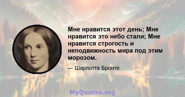 Мне нравится этот день; Мне нравится это небо стали; Мне нравится строгость и неподвижность мира под этим морозом.