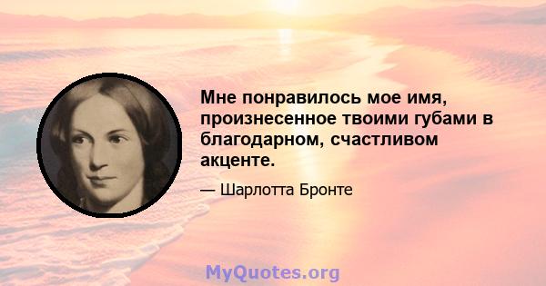 Мне понравилось мое имя, произнесенное твоими губами в благодарном, счастливом акценте.