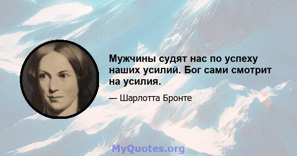 Мужчины судят нас по успеху наших усилий. Бог сами смотрит на усилия.