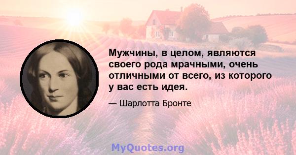 Мужчины, в целом, являются своего рода мрачными, очень отличными от всего, из которого у вас есть идея.