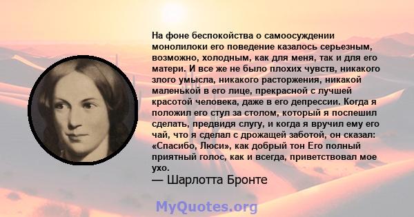 На фоне беспокойства о самоосуждении монолилоки его поведение казалось серьезным, возможно, холодным, как для меня, так и для его матери. И все же не было плохих чувств, никакого злого умысла, никакого расторжения,