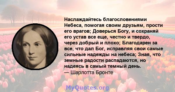 Наслаждайтесь благословениями Небеса, помогая своим друзьям, прости его врагов; Доверься Богу, и сохраняй его устав все еще, честно и твердо, через добрый и плохо; Благодарен за все, что дал Бог, исправляя свои самые