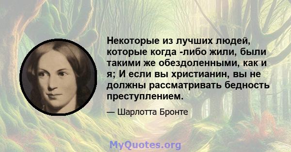 Некоторые из лучших людей, которые когда -либо жили, были такими же обездоленными, как и я; И если вы христианин, вы не должны рассматривать бедность преступлением.