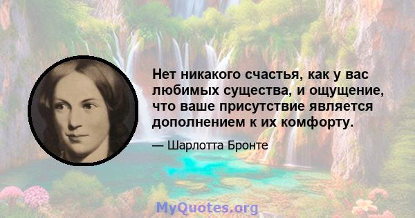 Нет никакого счастья, как у вас любимых существа, и ощущение, что ваше присутствие является дополнением к их комфорту.