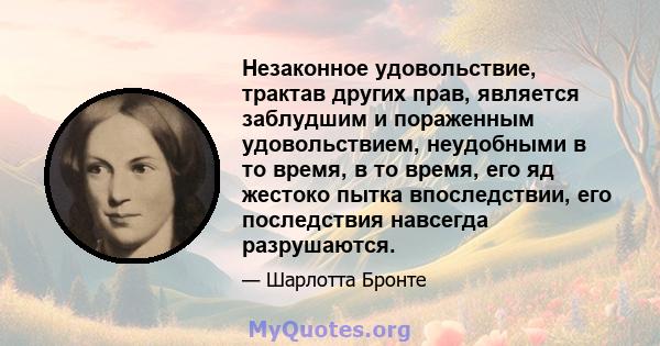 Незаконное удовольствие, трактав других прав, является заблудшим и пораженным удовольствием, неудобными в то время, в то время, его яд жестоко пытка впоследствии, его последствия навсегда разрушаются.