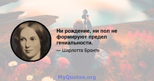 Ни рождение, ни пол не формируют предел гениальности.