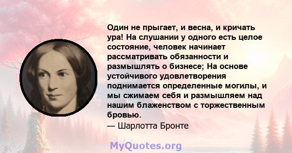 Один не прыгает, и весна, и кричать ура! На слушании у одного есть целое состояние, человек начинает рассматривать обязанности и размышлять о бизнесе; На основе устойчивого удовлетворения поднимается определенные