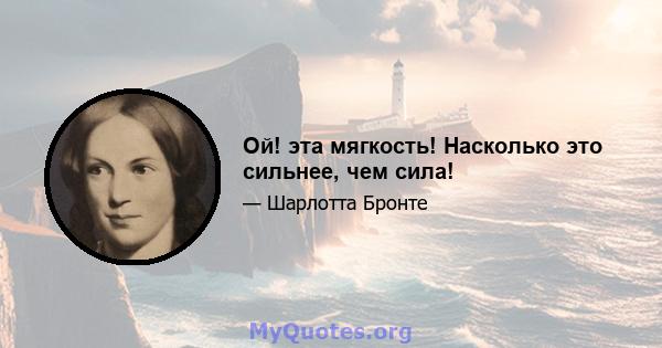 Ой! эта мягкость! Насколько это сильнее, чем сила!