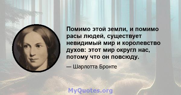 Помимо этой земли, и помимо расы людей, существует невидимый мир и королевство духов: этот мир округл нас, потому что он повсюду.