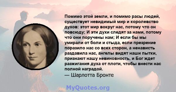 Помимо этой земли, и помимо расы людей, существует невидимый мир и королевство духов: этот мир вокруг нас, потому что он повсюду; И эти духи следят за нами, потому что они поручены нам; И если бы мы умирали от боли и