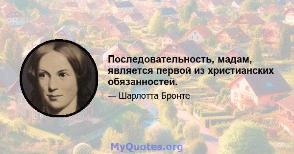 Последовательность, мадам, является первой из христианских обязанностей.