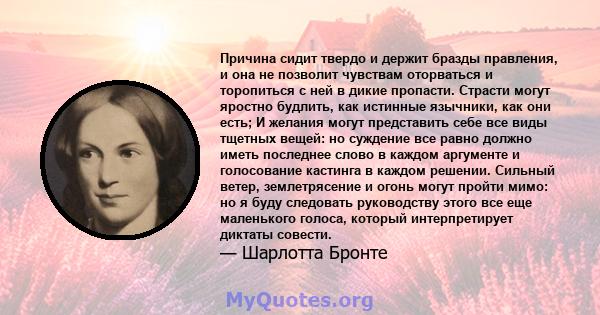 Причина сидит твердо и держит бразды правления, и она не позволит чувствам оторваться и торопиться с ней в дикие пропасти. Страсти могут яростно будлить, как истинные язычники, как они есть; И желания могут представить