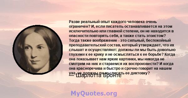 Разве реальный опыт каждого человека очень ограничен? И, если писатель останавливается на этом исключительно или главной степени, он не находится в опасности повторять себя, а также стать эгоистом? Тогда также