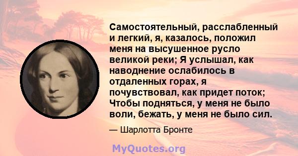 Самостоятельный, расслабленный и легкий, я, казалось, положил меня на высушенное русло великой реки; Я услышал, как наводнение ослабилось в отдаленных горах, я почувствовал, как придет поток; Чтобы подняться, у меня не