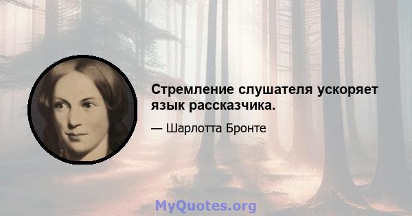 Стремление слушателя ускоряет язык рассказчика.