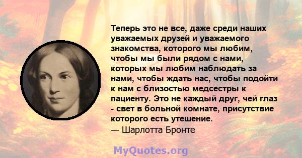 Теперь это не все, даже среди наших уважаемых друзей и уважаемого знакомства, которого мы любим, чтобы мы были рядом с нами, которых мы любим наблюдать за нами, чтобы ждать нас, чтобы подойти к нам с близостью медсестры 