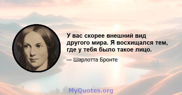 У вас скорее внешний вид другого мира. Я восхищался тем, где у тебя было такое лицо.