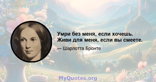 Умри без меня, если хочешь. Живи для меня, если вы смеете.