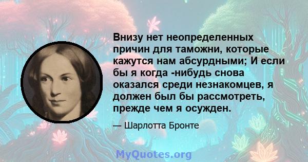 Внизу нет неопределенных причин для таможни, которые кажутся нам абсурдными; И если бы я когда -нибудь снова оказался среди незнакомцев, я должен был бы рассмотреть, прежде чем я осужден.