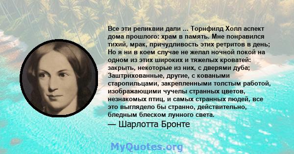 Все эти реликвии дали ... Торнфилд Холл аспект дома прошлого: храм в память. Мне понравился тихий, мрак, причудливость этих ретритов в день; Но я ни в коем случае не желал ночной покой на одном из этих широких и тяжелых 