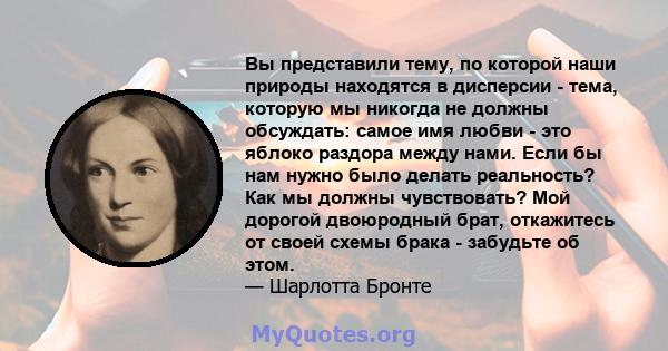 Вы представили тему, по которой наши природы находятся в дисперсии - тема, которую мы никогда не должны обсуждать: самое имя любви - это яблоко раздора между нами. Если бы нам нужно было делать реальность? Как мы должны 