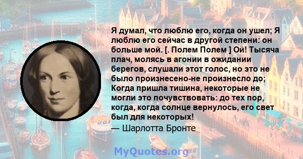 Я думал, что люблю его, когда он ушел; Я люблю его сейчас в другой степени: он больше мой. [. Полем Полем ] Ой! Тысяча плач, молясь в агонии в ожидании берегов, слушали этот голос, но это не было произнесено-не