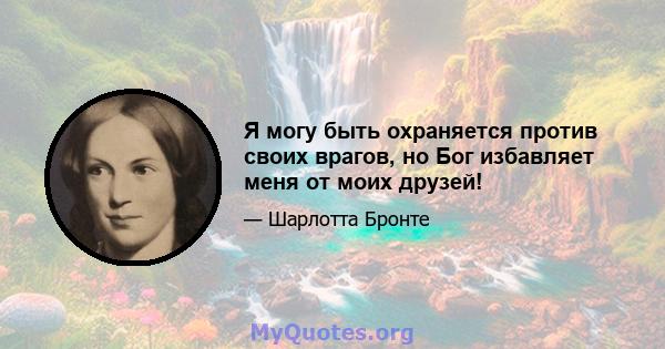 Я могу быть охраняется против своих врагов, но Бог избавляет меня от моих друзей!