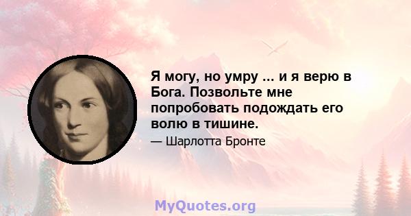 Я могу, но умру ... и я верю в Бога. Позвольте мне попробовать подождать его волю в тишине.